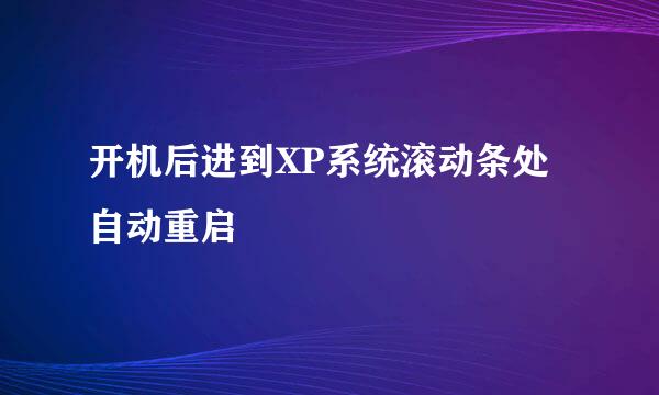 开机后进到XP系统滚动条处自动重启