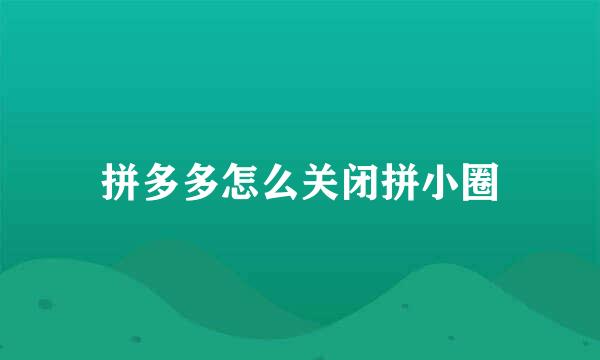 拼多多怎么关闭拼小圈