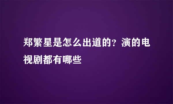 郑繁星是怎么出道的？演的电视剧都有哪些