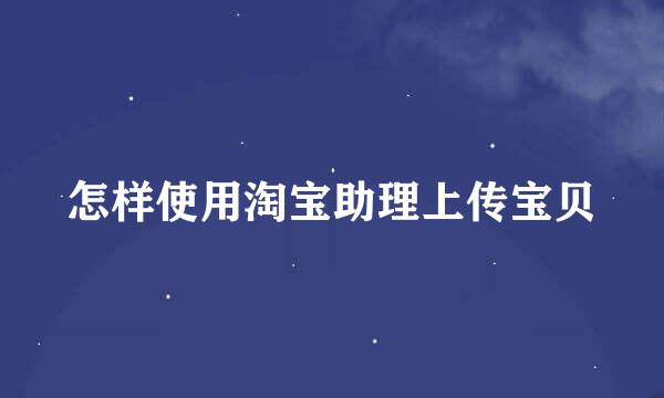 怎样使用淘宝助理上传宝贝