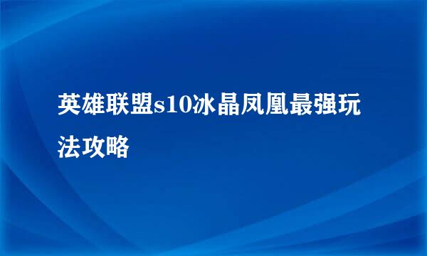 英雄联盟s10冰晶凤凰最强玩法攻略