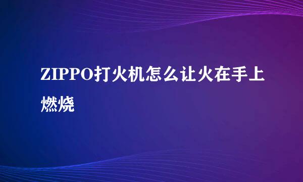 ZIPPO打火机怎么让火在手上燃烧