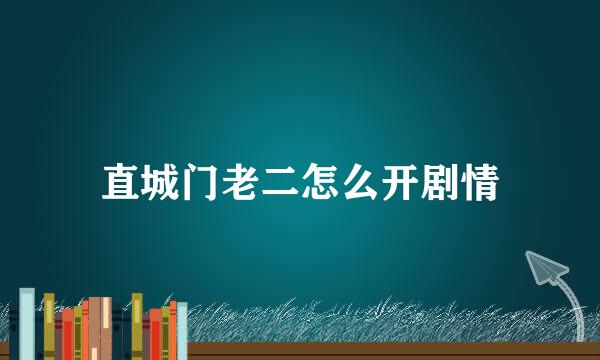 直城门老二怎么开剧情