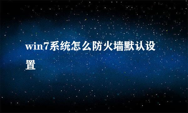 win7系统怎么防火墙默认设置