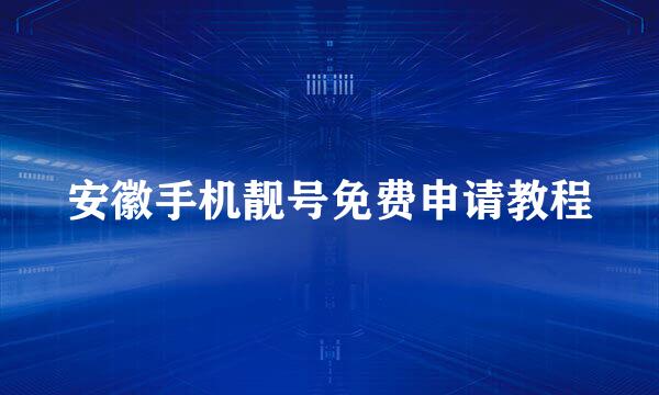 安徽手机靓号免费申请教程