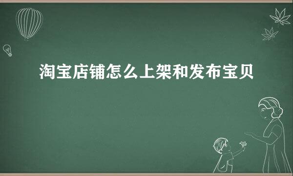 淘宝店铺怎么上架和发布宝贝