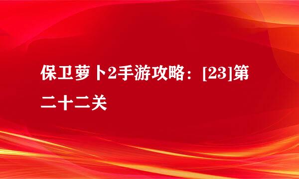 保卫萝卜2手游攻略：[23]第二十二关