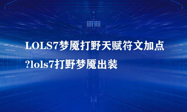 LOLS7梦魇打野天赋符文加点?lols7打野梦魇出装