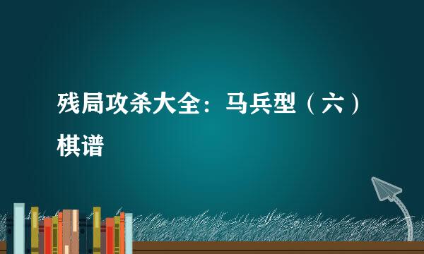 残局攻杀大全：马兵型（六）棋谱