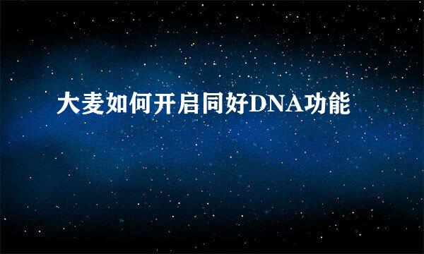 大麦如何开启同好DNA功能