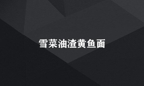 雪菜油渣黄鱼面