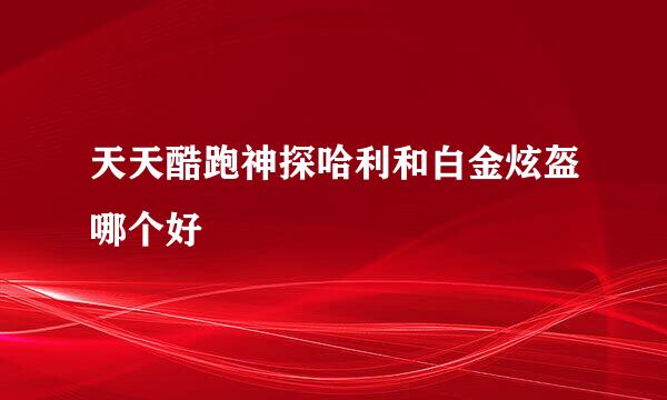 天天酷跑神探哈利和白金炫盔哪个好