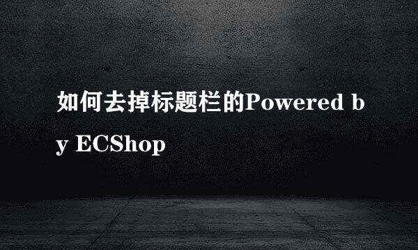 如何去掉标题栏的Powered by ECShop