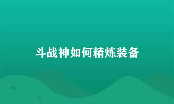 斗战神如何精炼装备