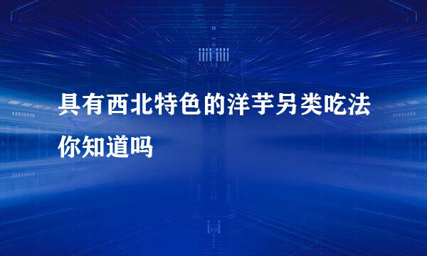具有西北特色的洋芋另类吃法你知道吗