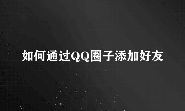如何通过QQ圈子添加好友