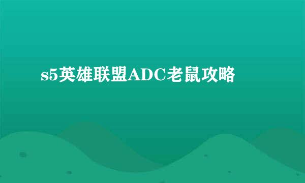s5英雄联盟ADC老鼠攻略