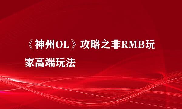 《神州OL》攻略之非RMB玩家高端玩法