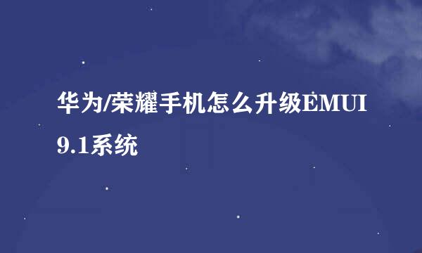 华为/荣耀手机怎么升级EMUI9.1系统