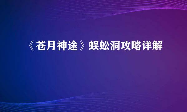 《苍月神途》蜈蚣洞攻略详解