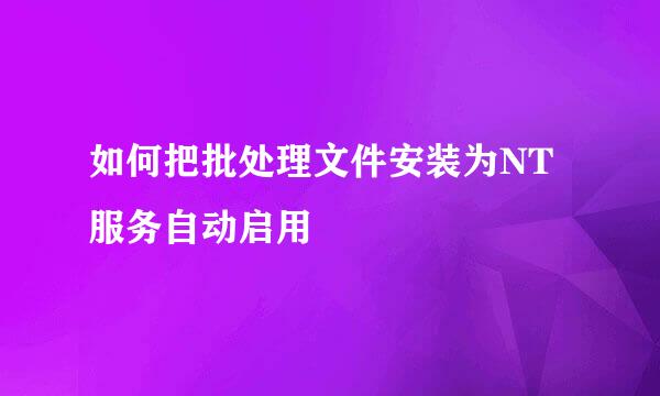 如何把批处理文件安装为NT服务自动启用