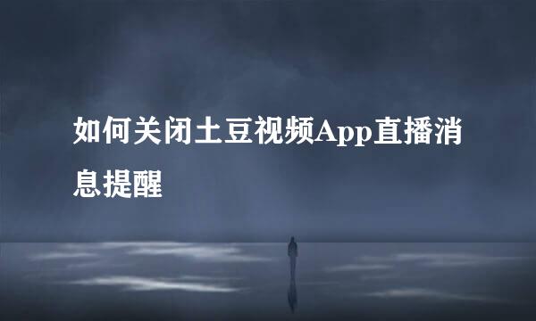 如何关闭土豆视频App直播消息提醒