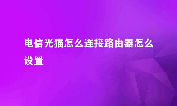 电信光猫怎么连接路由器怎么设置