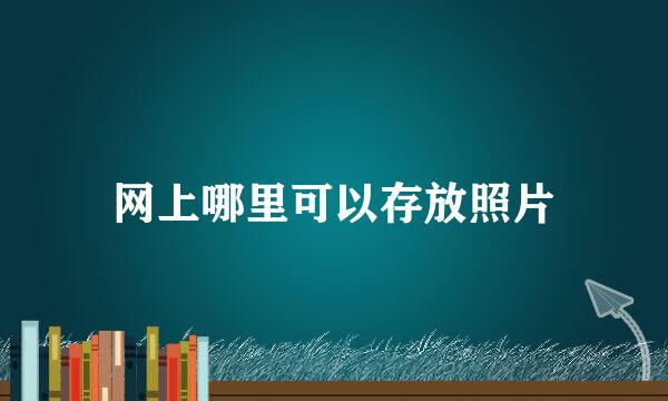 网上哪里可以存放照片