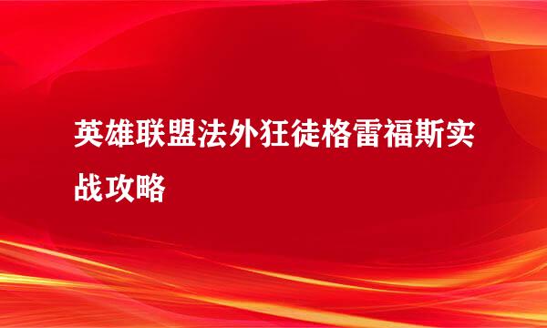 英雄联盟法外狂徒格雷福斯实战攻略