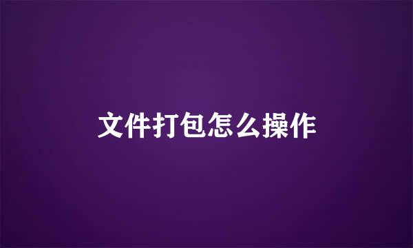文件打包怎么操作