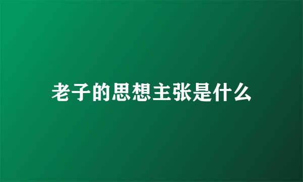 老子的思想主张是什么
