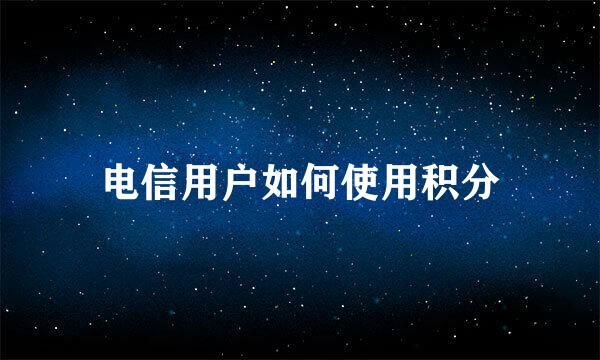 电信用户如何使用积分