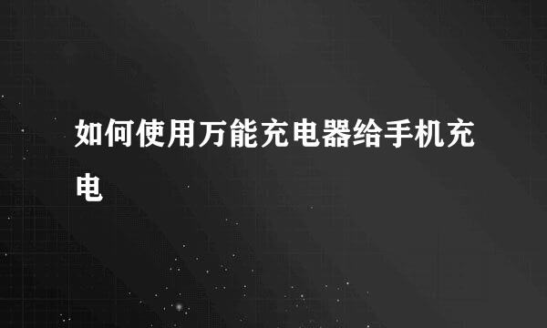 如何使用万能充电器给手机充电