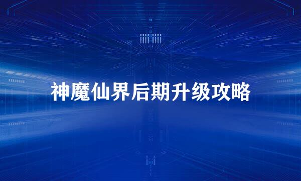 神魔仙界后期升级攻略