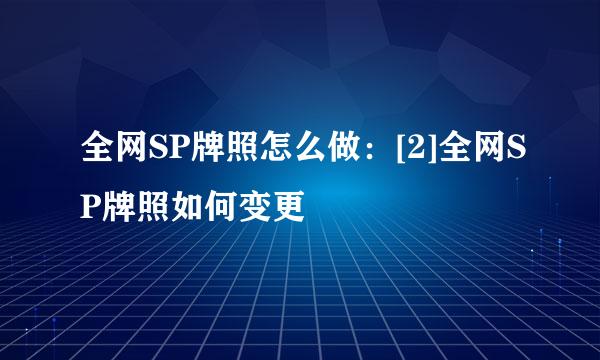全网SP牌照怎么做：[2]全网SP牌照如何变更