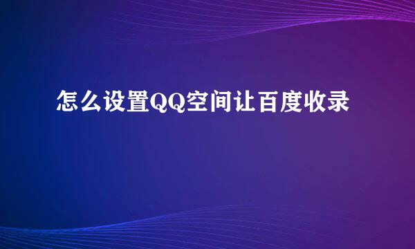 怎么设置QQ空间让百度收录