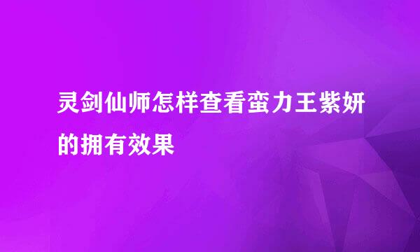 灵剑仙师怎样查看蛮力王紫妍的拥有效果