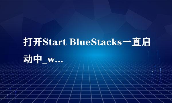打开Start BlueStacks一直启动中_win7解决详