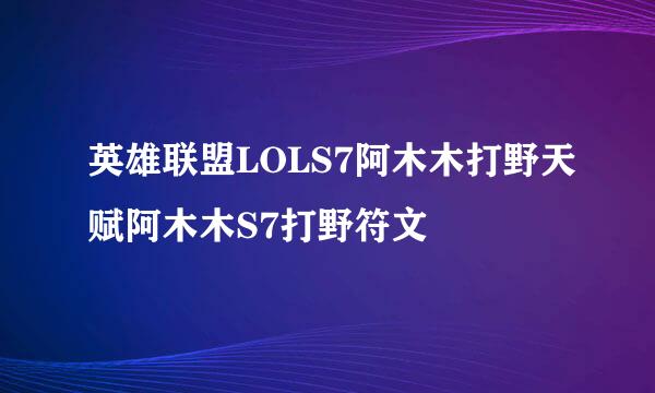 英雄联盟LOLS7阿木木打野天赋阿木木S7打野符文