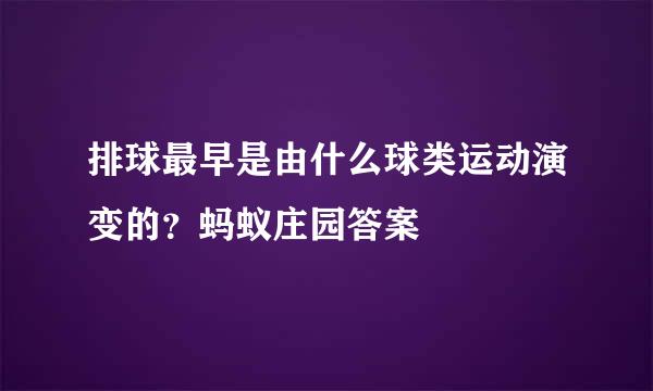 排球最早是由什么球类运动演变的？蚂蚁庄园答案