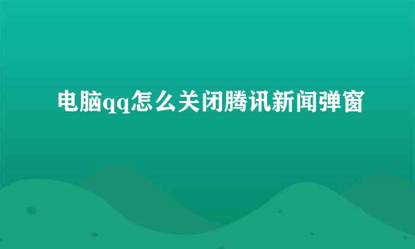 电脑qq怎么关闭腾讯新闻弹窗