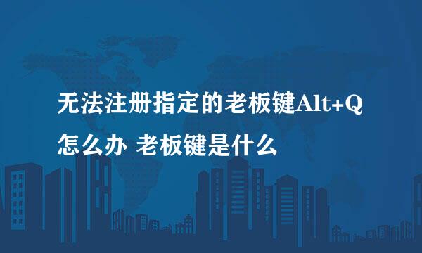 无法注册指定的老板键Alt+Q怎么办 老板键是什么