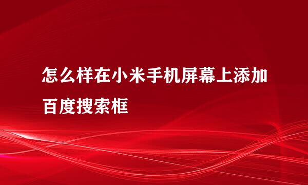 怎么样在小米手机屏幕上添加百度搜索框