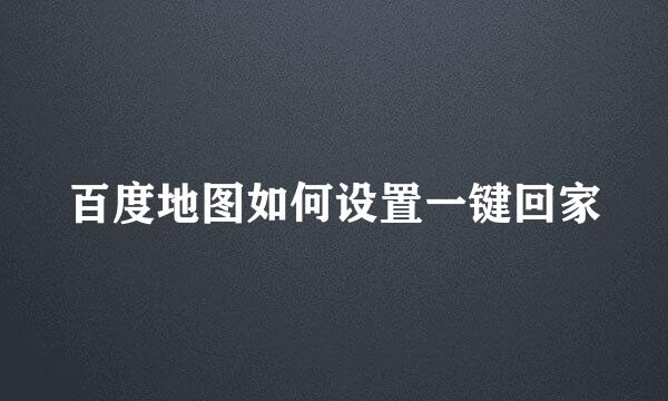 百度地图如何设置一键回家