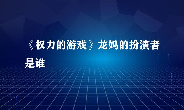 《权力的游戏》龙妈的扮演者是谁