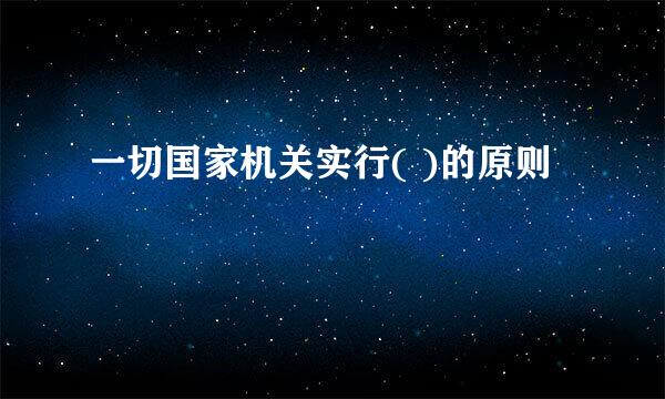 一切国家机关实行( )的原则