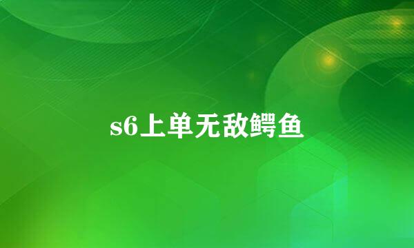 s6上单无敌鳄鱼