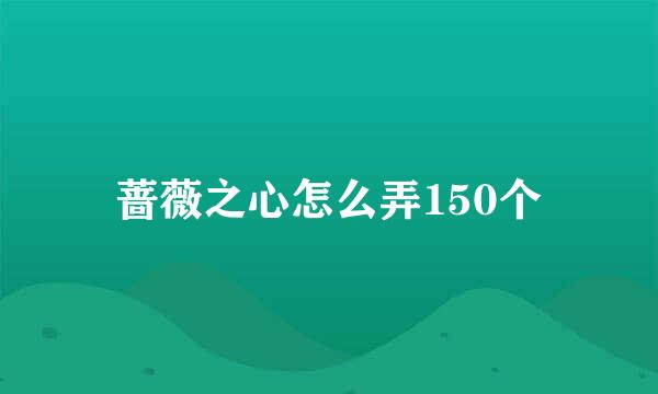 蔷薇之心怎么弄150个