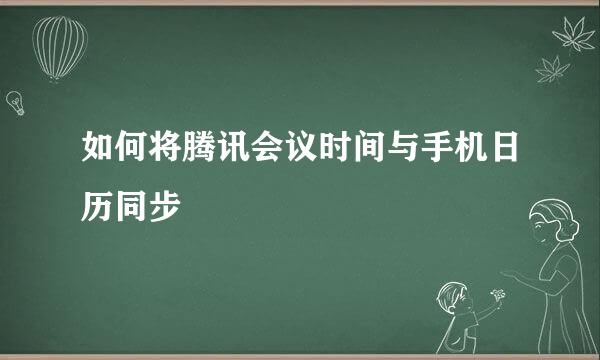 如何将腾讯会议时间与手机日历同步