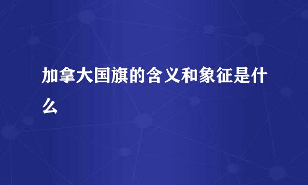加拿大国旗的含义和象征是什么